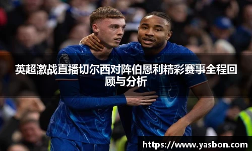 英超激战直播切尔西对阵伯恩利精彩赛事全程回顾与分析