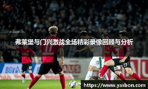 弗莱堡与门兴激战全场精彩录像回顾与分析