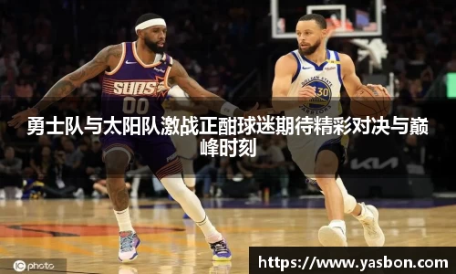 勇士队与太阳队激战正酣球迷期待精彩对决与巅峰时刻